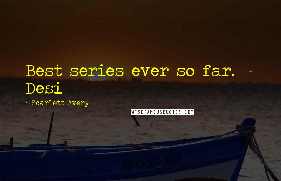 Scarlett Avery Quotes: Best series ever so far.  - Desi