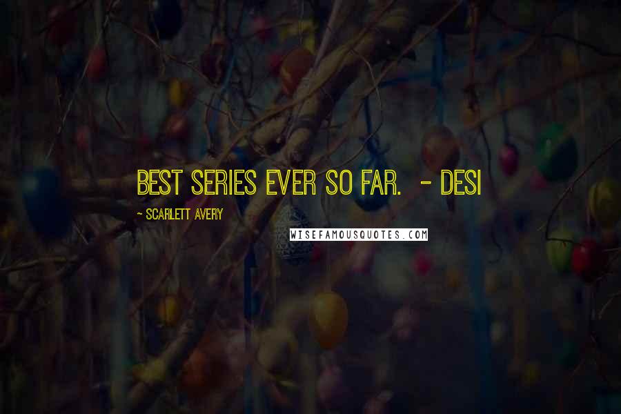 Scarlett Avery Quotes: Best series ever so far.  - Desi