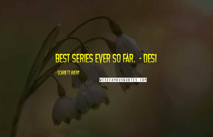 Scarlett Avery Quotes: Best series ever so far.  - Desi