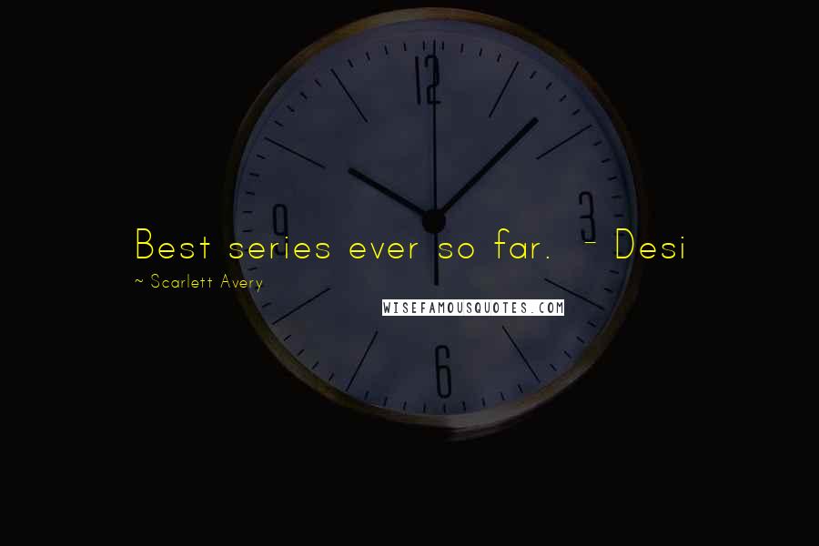 Scarlett Avery Quotes: Best series ever so far.  - Desi