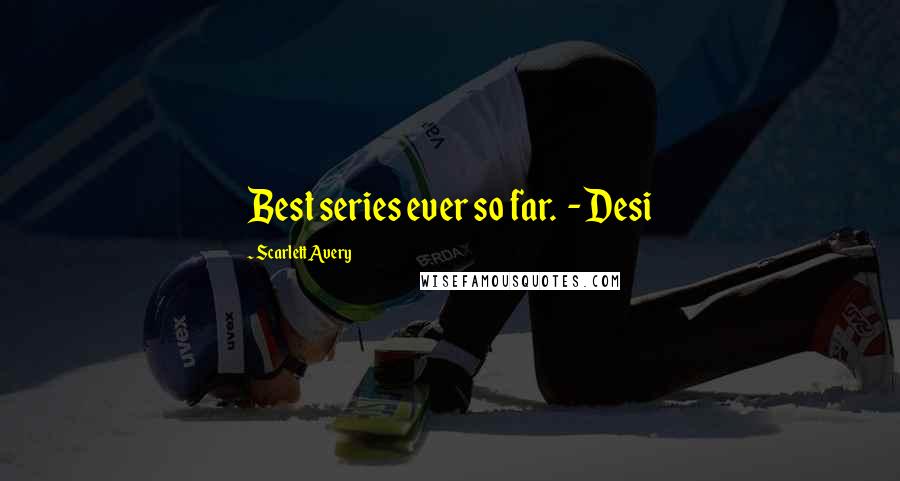 Scarlett Avery Quotes: Best series ever so far.  - Desi