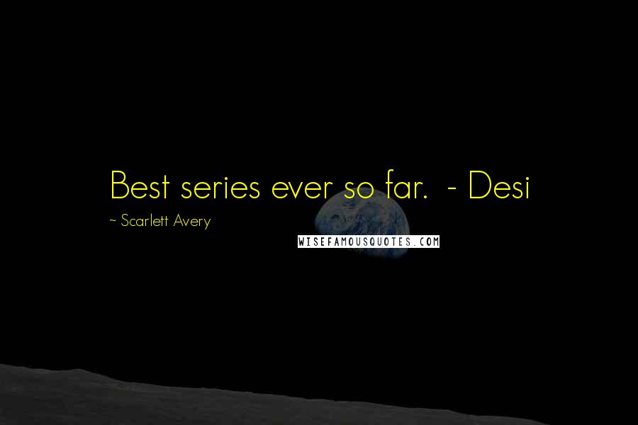 Scarlett Avery Quotes: Best series ever so far.  - Desi