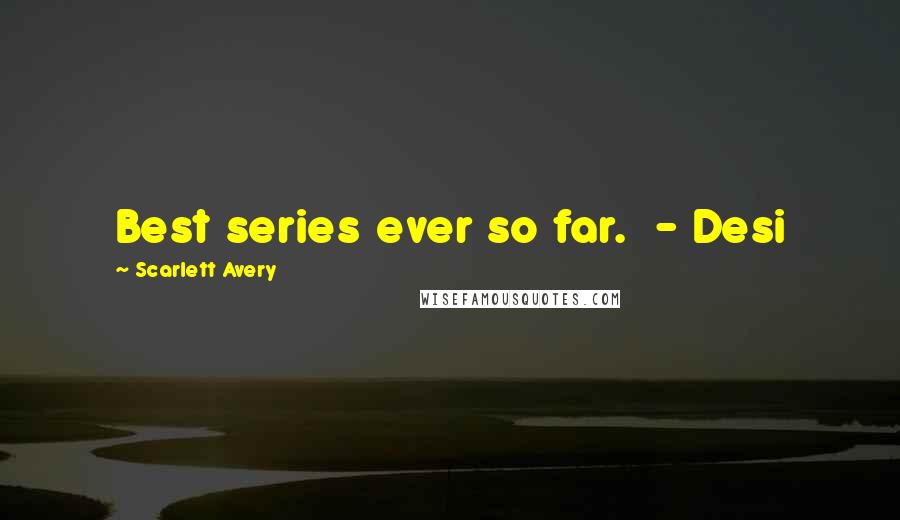 Scarlett Avery Quotes: Best series ever so far.  - Desi