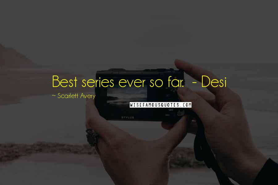 Scarlett Avery Quotes: Best series ever so far.  - Desi