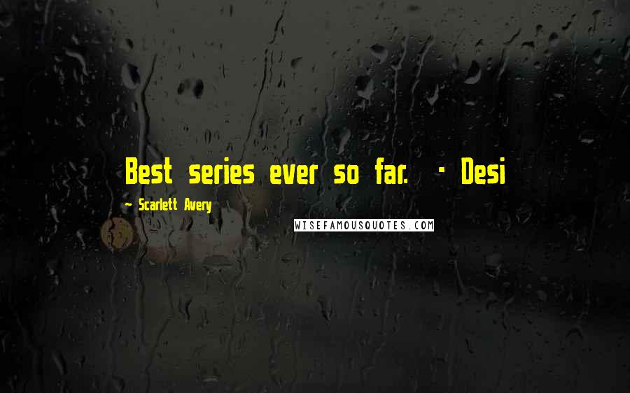 Scarlett Avery Quotes: Best series ever so far.  - Desi