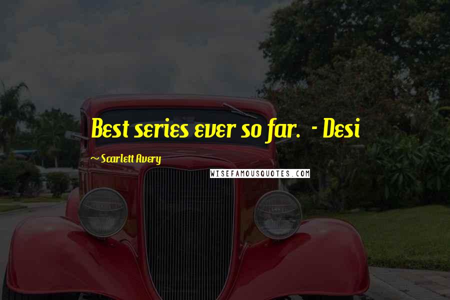 Scarlett Avery Quotes: Best series ever so far.  - Desi