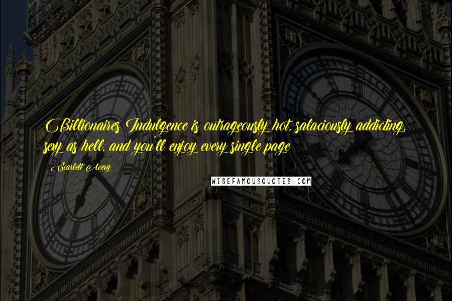 Scarlett Avery Quotes: Billionaires Indulgence is outrageously hot, salaciously addicting, sexy as hell, and you'll enjoy every single page!!!