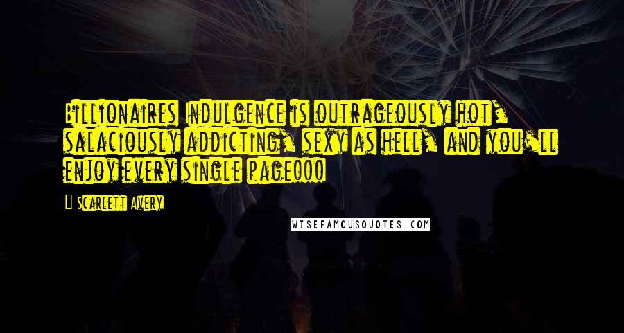 Scarlett Avery Quotes: Billionaires Indulgence is outrageously hot, salaciously addicting, sexy as hell, and you'll enjoy every single page!!!