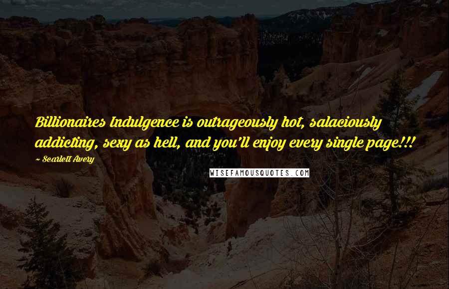 Scarlett Avery Quotes: Billionaires Indulgence is outrageously hot, salaciously addicting, sexy as hell, and you'll enjoy every single page!!!