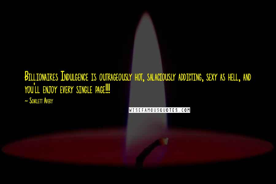 Scarlett Avery Quotes: Billionaires Indulgence is outrageously hot, salaciously addicting, sexy as hell, and you'll enjoy every single page!!!