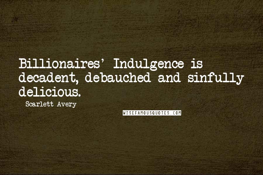 Scarlett Avery Quotes: Billionaires' Indulgence is decadent, debauched and sinfully delicious.