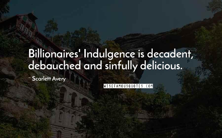 Scarlett Avery Quotes: Billionaires' Indulgence is decadent, debauched and sinfully delicious.