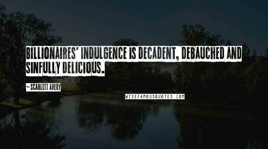 Scarlett Avery Quotes: Billionaires' Indulgence is decadent, debauched and sinfully delicious.