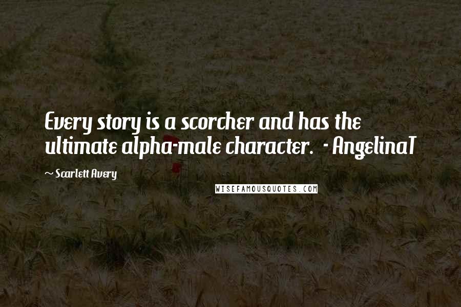 Scarlett Avery Quotes: Every story is a scorcher and has the ultimate alpha-male character. - AngelinaT