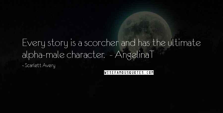 Scarlett Avery Quotes: Every story is a scorcher and has the ultimate alpha-male character. - AngelinaT