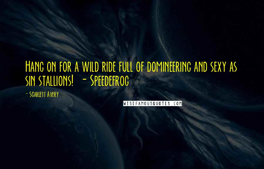 Scarlett Avery Quotes: Hang on for a wild ride full of domineering and sexy as sin stallions! - Speedefrog