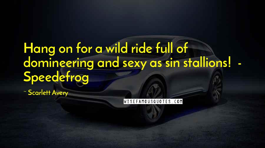 Scarlett Avery Quotes: Hang on for a wild ride full of domineering and sexy as sin stallions! - Speedefrog