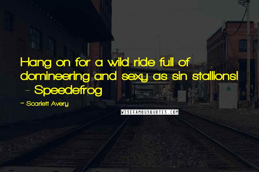 Scarlett Avery Quotes: Hang on for a wild ride full of domineering and sexy as sin stallions! - Speedefrog