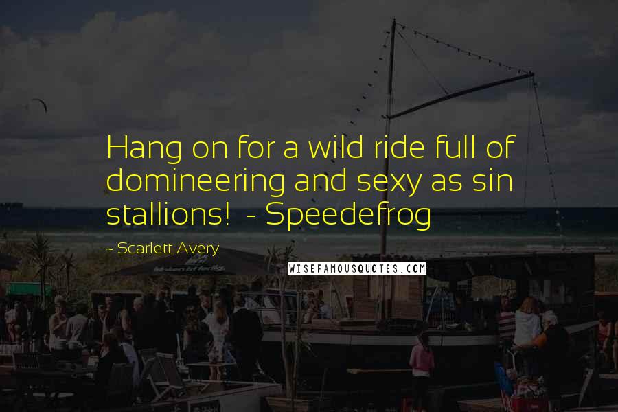 Scarlett Avery Quotes: Hang on for a wild ride full of domineering and sexy as sin stallions! - Speedefrog
