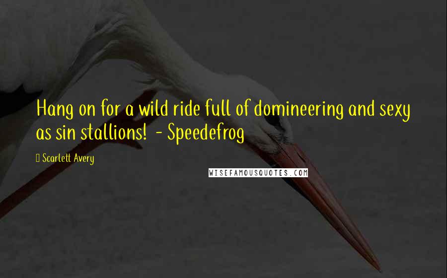 Scarlett Avery Quotes: Hang on for a wild ride full of domineering and sexy as sin stallions! - Speedefrog