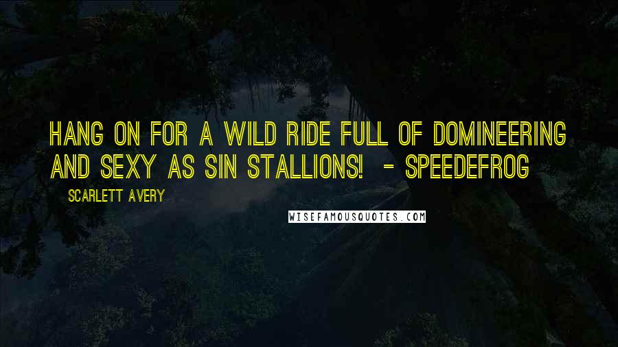 Scarlett Avery Quotes: Hang on for a wild ride full of domineering and sexy as sin stallions! - Speedefrog