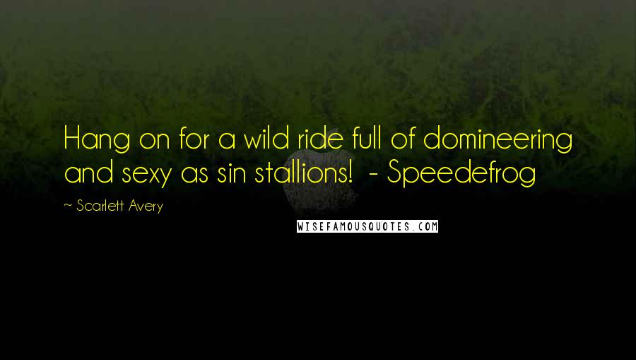 Scarlett Avery Quotes: Hang on for a wild ride full of domineering and sexy as sin stallions! - Speedefrog