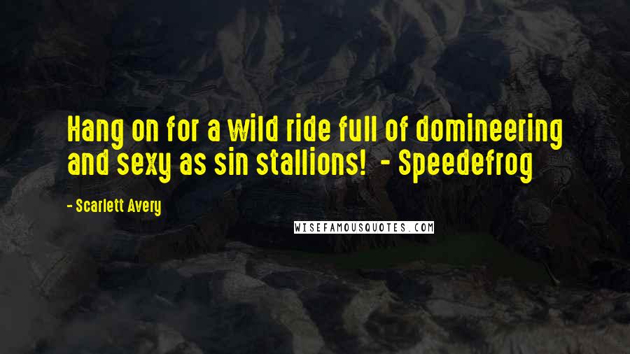 Scarlett Avery Quotes: Hang on for a wild ride full of domineering and sexy as sin stallions! - Speedefrog