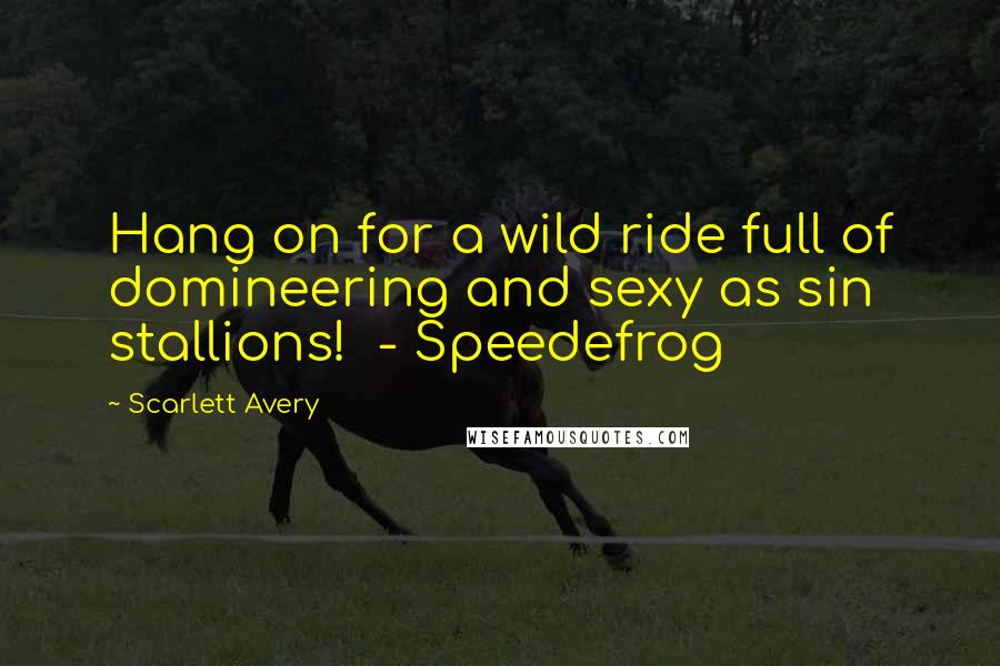 Scarlett Avery Quotes: Hang on for a wild ride full of domineering and sexy as sin stallions! - Speedefrog