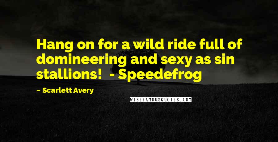 Scarlett Avery Quotes: Hang on for a wild ride full of domineering and sexy as sin stallions! - Speedefrog