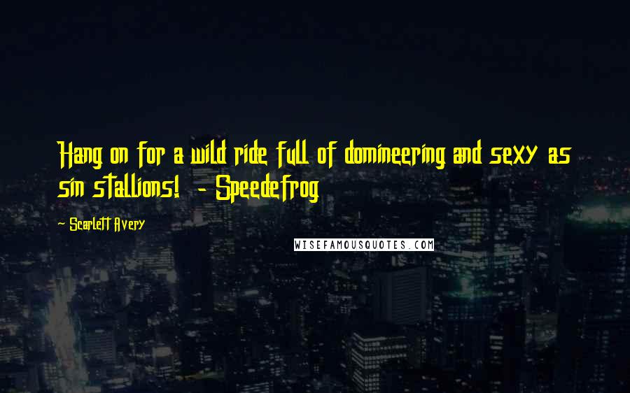 Scarlett Avery Quotes: Hang on for a wild ride full of domineering and sexy as sin stallions! - Speedefrog