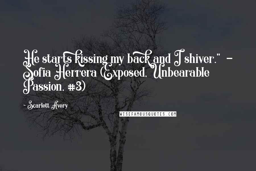 Scarlett Avery Quotes: He starts kissing my back and I shiver." - Sofia Herrera (Exposed, Unbearable Passion, #3)