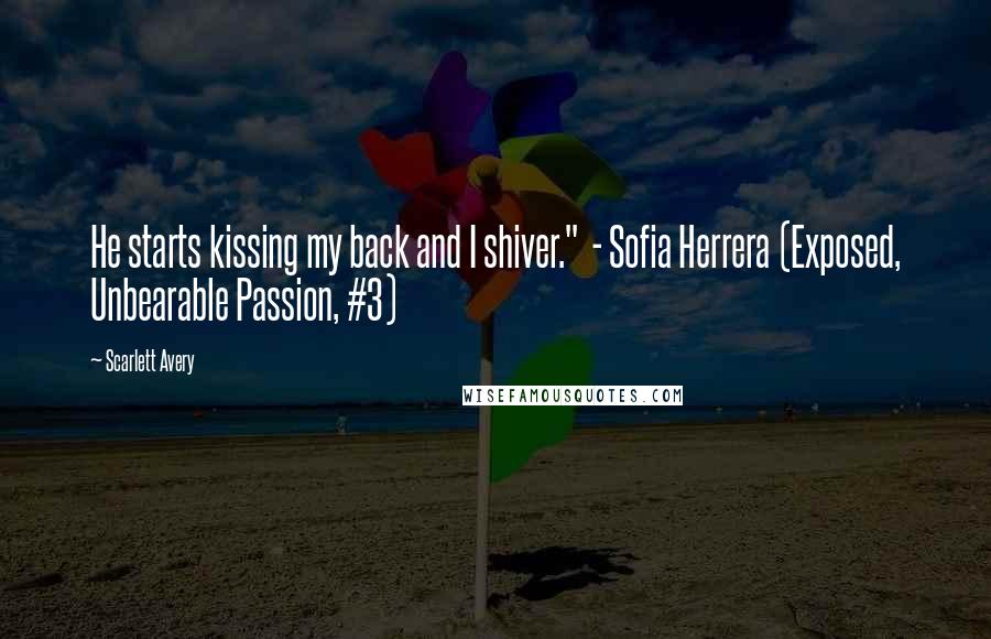 Scarlett Avery Quotes: He starts kissing my back and I shiver."  - Sofia Herrera (Exposed, Unbearable Passion, #3)