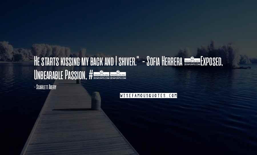 Scarlett Avery Quotes: He starts kissing my back and I shiver." - Sofia Herrera (Exposed, Unbearable Passion, #3)