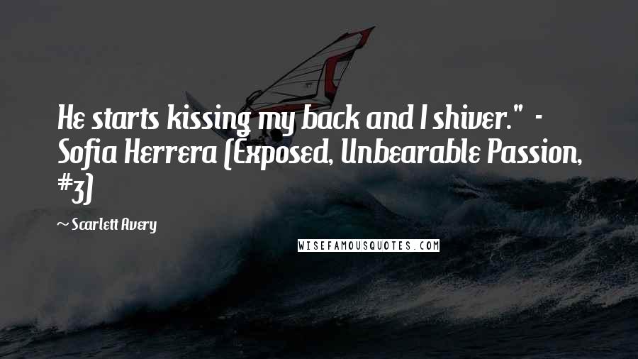 Scarlett Avery Quotes: He starts kissing my back and I shiver."  - Sofia Herrera (Exposed, Unbearable Passion, #3)