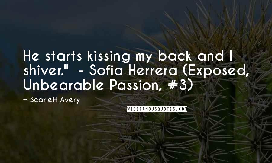 Scarlett Avery Quotes: He starts kissing my back and I shiver." - Sofia Herrera (Exposed, Unbearable Passion, #3)