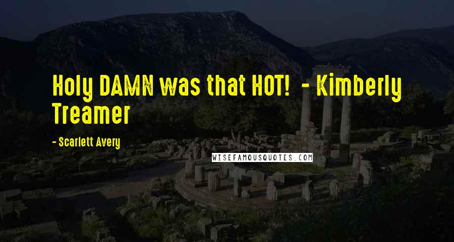 Scarlett Avery Quotes: Holy DAMN was that HOT!  - Kimberly Treamer