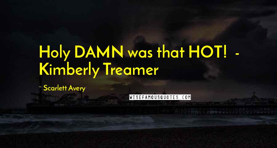 Scarlett Avery Quotes: Holy DAMN was that HOT!  - Kimberly Treamer