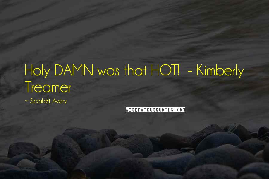 Scarlett Avery Quotes: Holy DAMN was that HOT!  - Kimberly Treamer
