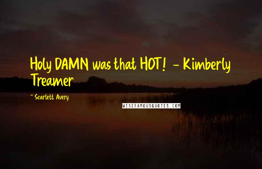 Scarlett Avery Quotes: Holy DAMN was that HOT!  - Kimberly Treamer