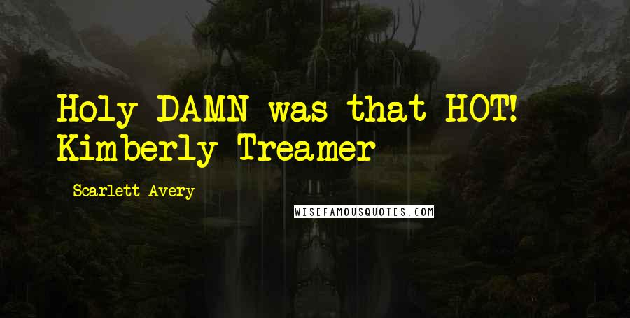 Scarlett Avery Quotes: Holy DAMN was that HOT!  - Kimberly Treamer