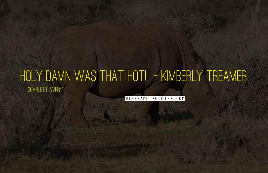 Scarlett Avery Quotes: Holy DAMN was that HOT!  - Kimberly Treamer