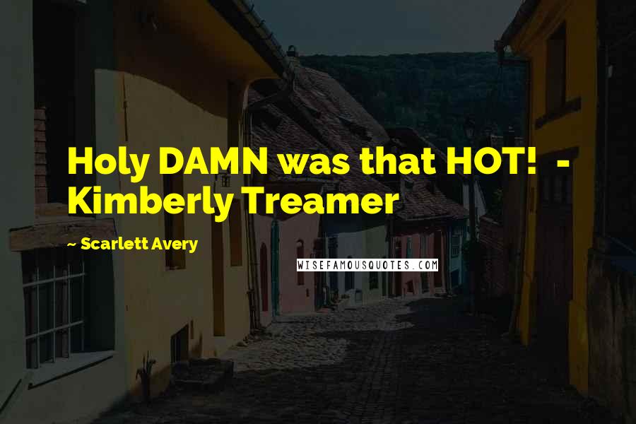 Scarlett Avery Quotes: Holy DAMN was that HOT!  - Kimberly Treamer