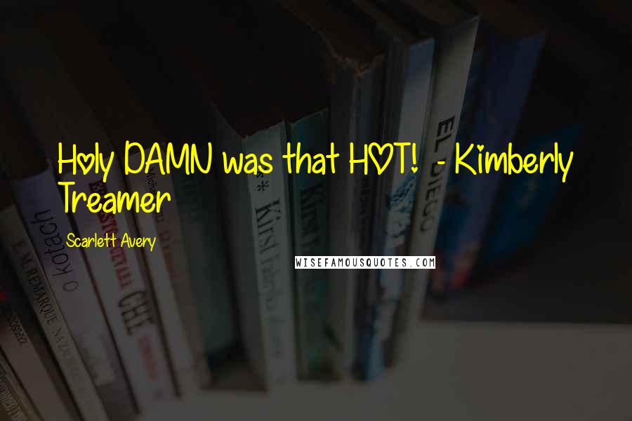 Scarlett Avery Quotes: Holy DAMN was that HOT!  - Kimberly Treamer