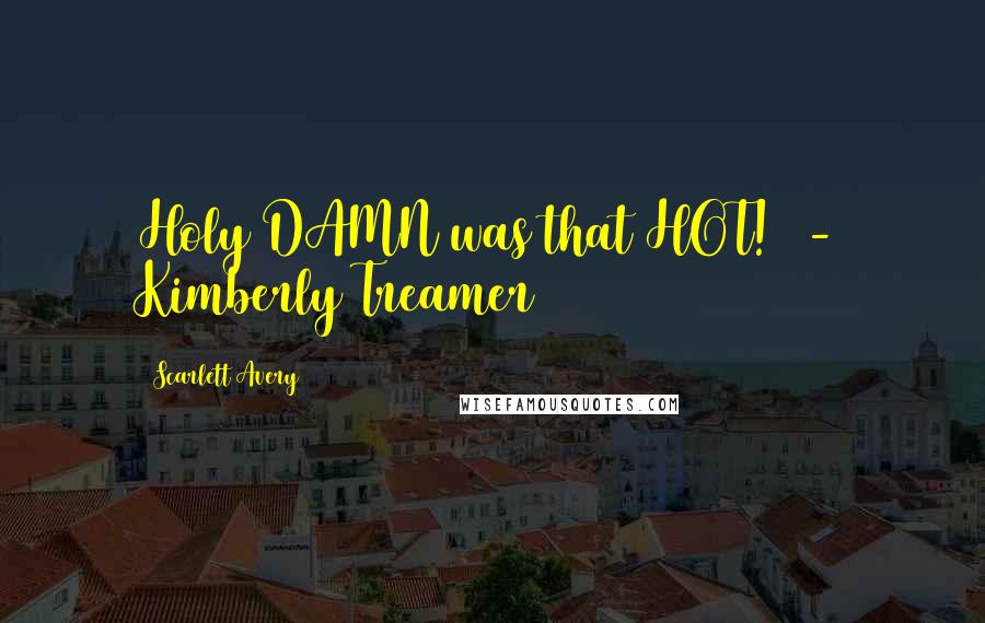 Scarlett Avery Quotes: Holy DAMN was that HOT!  - Kimberly Treamer