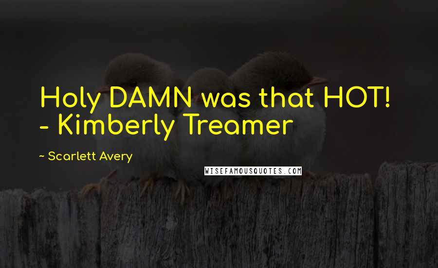 Scarlett Avery Quotes: Holy DAMN was that HOT!  - Kimberly Treamer