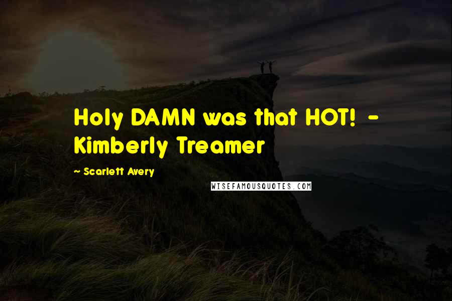 Scarlett Avery Quotes: Holy DAMN was that HOT!  - Kimberly Treamer