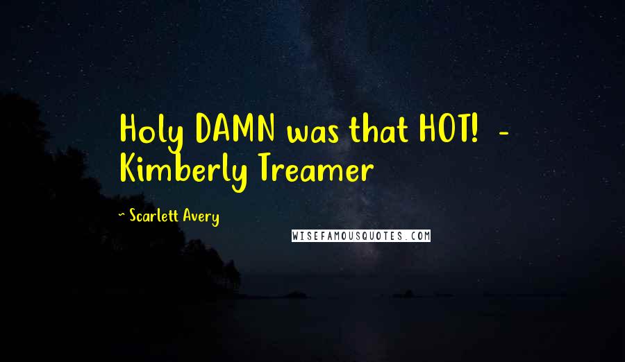 Scarlett Avery Quotes: Holy DAMN was that HOT!  - Kimberly Treamer