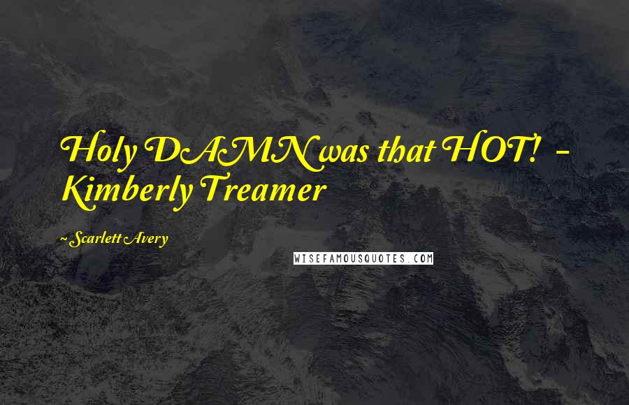 Scarlett Avery Quotes: Holy DAMN was that HOT!  - Kimberly Treamer