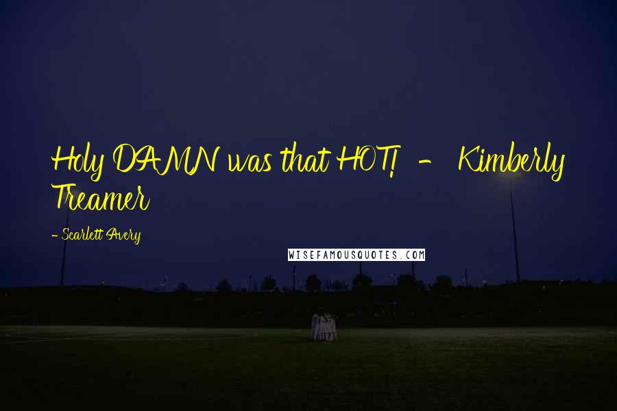Scarlett Avery Quotes: Holy DAMN was that HOT!  - Kimberly Treamer