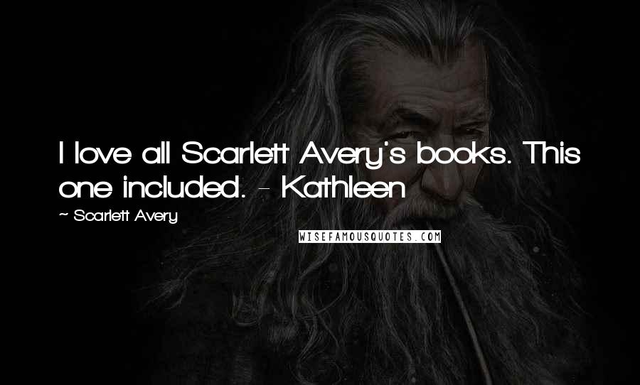 Scarlett Avery Quotes: I love all Scarlett Avery's books. This one included. - Kathleen